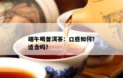 端午喝普洱茶：口感怎样？适合吗？