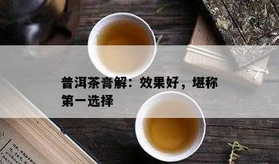 普洱茶膏解：效果好，堪称之一选择