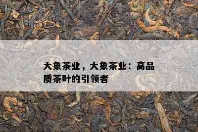 大象茶业，大象茶业：高品质茶叶的引领者