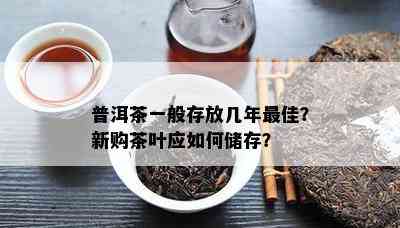 普洱茶一般存放几年更佳？新购茶叶应怎样储存？