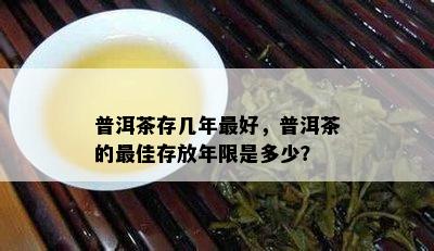 普洱茶存几年更好，普洱茶的更佳存放年限是多少？