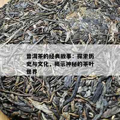 普洱茶的经典故事：探索历史与文化，揭示神秘的茶叶世界