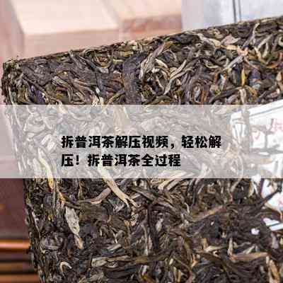 拆普洱茶解压视频，轻松解压！拆普洱茶全过程