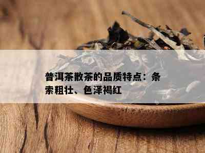 普洱茶散茶的品质特点：条索粗壮、色泽褐红