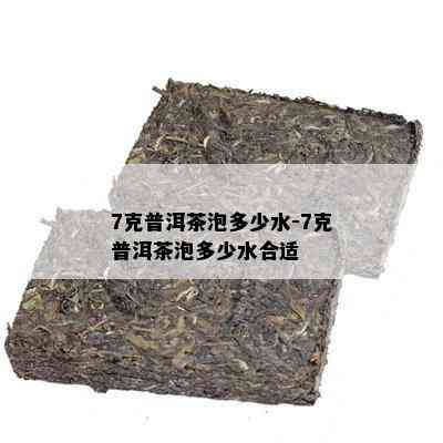 7克普洱茶泡多少水-7克普洱茶泡多少水合适