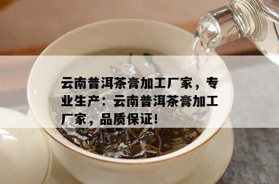 云南普洱茶膏加工厂家，专业生产：云南普洱茶膏加工厂家，品质保证！