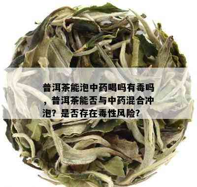 普洱茶能泡中喝吗有吗，普洱茶能否与中混合冲泡？是否存在性风险？