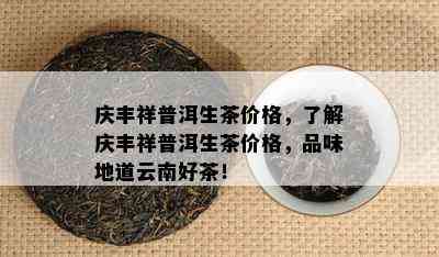 庆丰祥普洱生茶价格，熟悉庆丰祥普洱生茶价格，品味地道云南好茶！