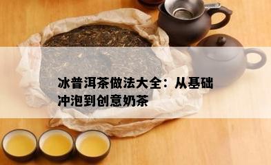 冰普洱茶做法大全：从基础冲泡到创意奶茶