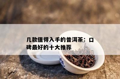 几款值得入手的普洱茶：口碑更好的十大推荐