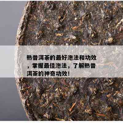 熟普洱茶的更好泡法和功效，掌握更佳泡法，熟悉熟普洱茶的神奇功效！