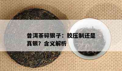 普洱茶碎银子：胶压制还是真银？含义解析