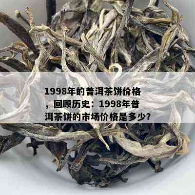 1998年的普洱茶饼价格，回顾历史：1998年普洱茶饼的市场价格是多少？