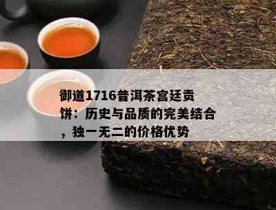 御道1716普洱茶宫廷贡饼：历史与品质的完美结合，独一无二的价格优势