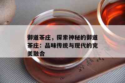 御道茶庄，探索神秘的御道茶庄：品味传统与现代的完美融合