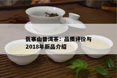 佤寨山普洱茶：品质评价与2018年新品介绍