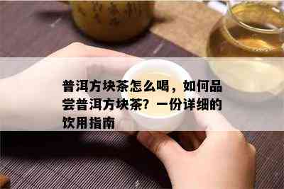 普洱方块茶怎么喝，如何品尝普洱方块茶？一份详细的饮用指南