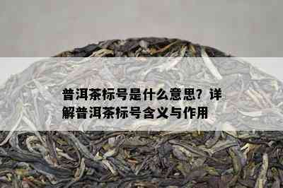 普洱茶标号是什么意思？详解普洱茶标号含义与作用