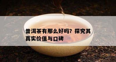 普洱茶有那么好吗？探究其真实价值与口碑