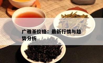 广雅茶价格：最新行情与趋势分析