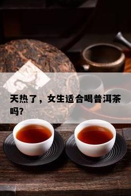 天热了，女生适合喝普洱茶吗？