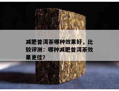 减肥普洱茶哪种效果好，比较评测：哪种减肥普洱茶效果更佳？