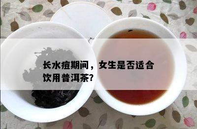 长水痘期间，女生是不是适合饮用普洱茶？