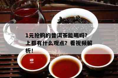 1元抢购的普洱茶能喝吗？上都有什么观点？看视频解析！