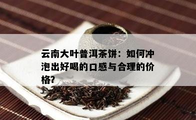 云南大叶普洱茶饼：如何冲泡出好喝的口感与合理的价格？