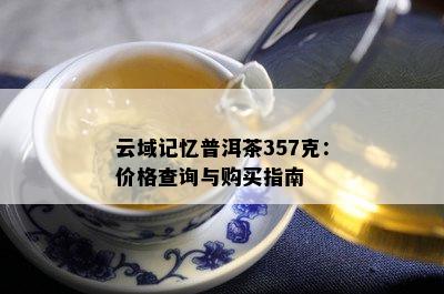 云域记忆普洱茶357克：价格查询与购买指南