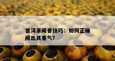 普洱茶闻香技巧：如何正确闻出其香气？