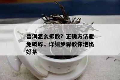 普洱怎么拆散？正确方法避免破碎，详细步骤教你泡出好茶