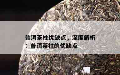 普洱茶柱优缺点，深度解析：普洱茶柱的优缺点