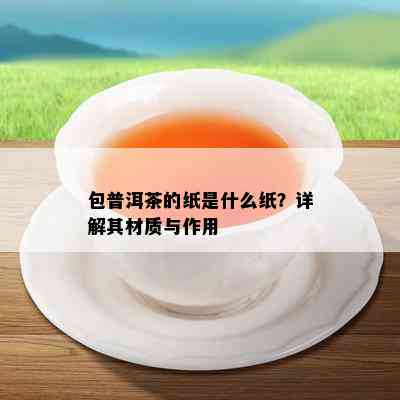 包普洱茶的纸是什么纸？详解其材质与作用