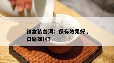 铁盒装普洱：保存效果好，口感如何？