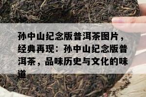 孙中山纪念版普洱茶图片，经典再现：孙中山纪念版普洱茶，品味历史与文化的味道