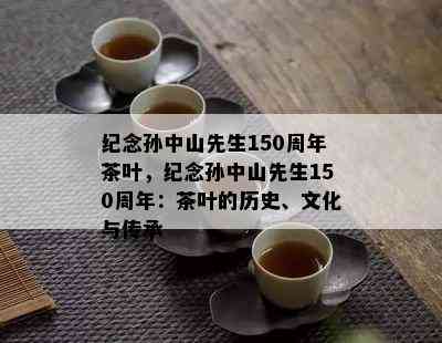 纪念孙中山先生150周年茶叶，纪念孙中山先生150周年：茶叶的历史、文化与传承