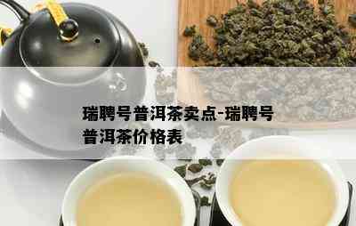 瑞聘号普洱茶卖点-瑞聘号普洱茶价格表