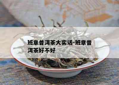 班章普洱茶大实话-班章普洱茶好不好