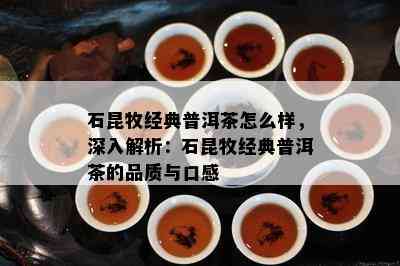 石昆牧经典普洱茶怎么样，深入解析：石昆牧经典普洱茶的品质与口感