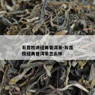 石昆牧讲经典普洱茶-石昆牧经典普洱茶怎么样