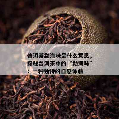 普洱茶勐海味是什么意思，探秘普洱茶中的“勐海味”：一种独特的口感体验