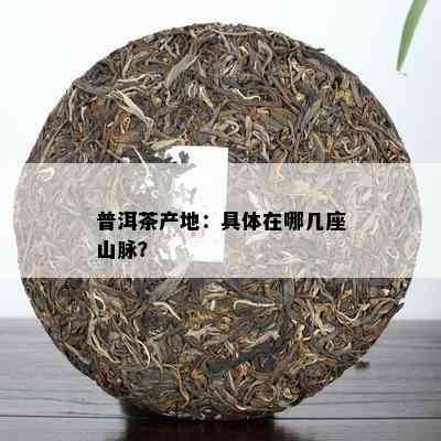 普洱茶产地：具体在哪几座山脉？