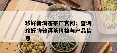 珍好普洱茶茶厂官网：查询珍好牌普洱茶价格与产品信息