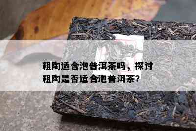 粗陶适合泡普洱茶吗，探讨粗陶是不是适合泡普洱茶？