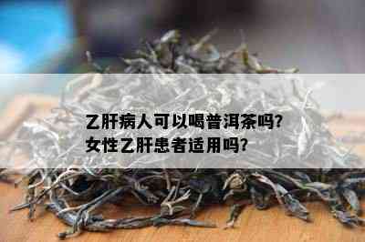 乙肝病人可以喝普洱茶吗？女性乙肝患者适用吗？