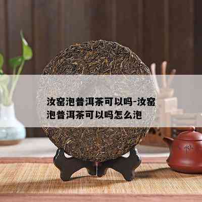 汝窑泡普洱茶可以吗-汝窑泡普洱茶可以吗怎么泡