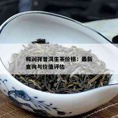 和润祥普洱生茶价格：最新查询与价值评估