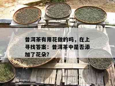 普洱茶有用花做的吗，在上寻找答案：普洱茶中是否添加了花朵？