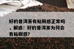 好的普洱茶有粘稠感正常吗，解惑：好的普洱茶为何会有粘稠感？